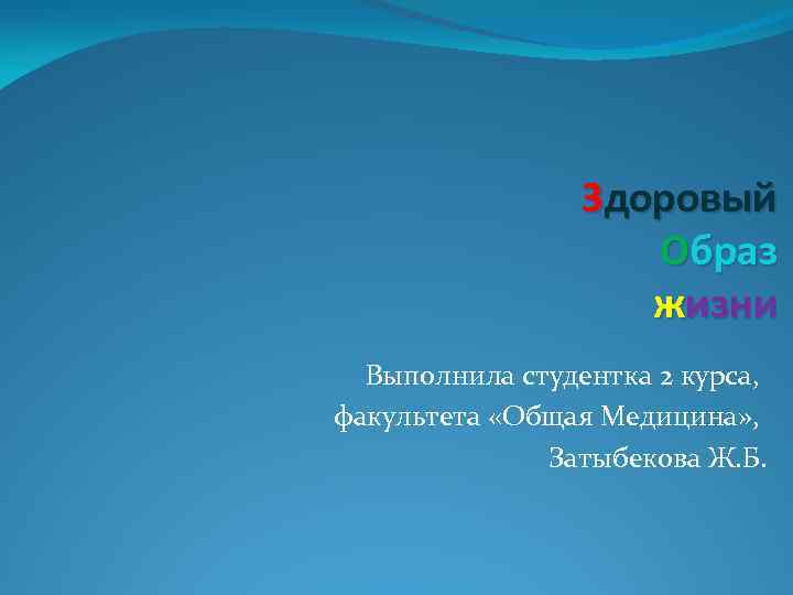 Здоровый Образ жизни Выполнила студентка 2 курса, факультета «Общая Медицина» , Затыбекова Ж. Б.