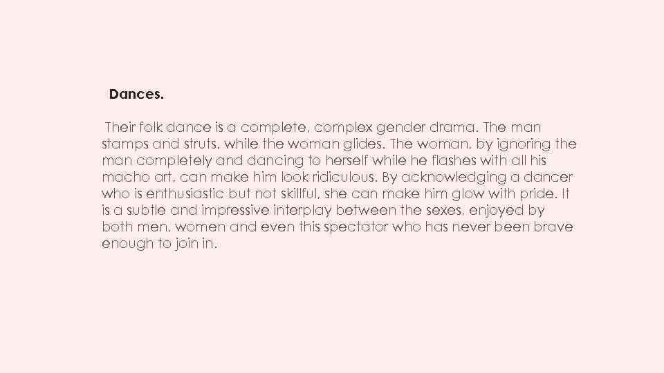 Dances. Their folk dance is a complete, complex gender drama. The man stamps and