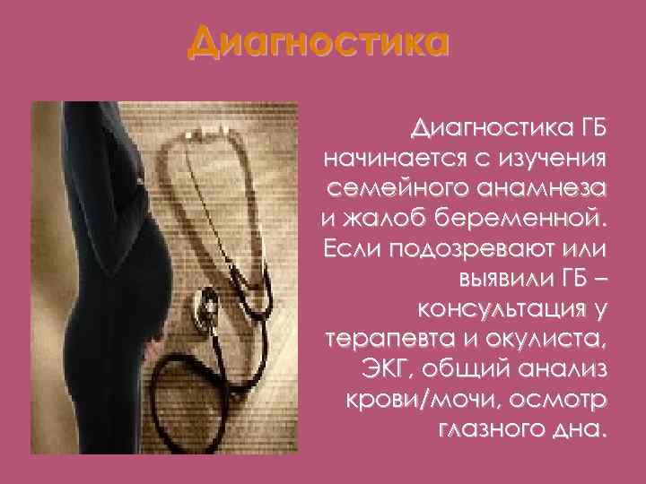 Диагностика ГБ начинается с изучения семейного анамнеза и жалоб беременной. Если подозревают или выявили