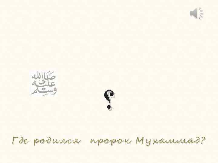  ؟ Где родился Гд е пророк Мухаммад? 