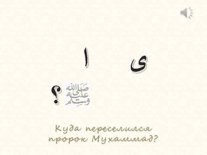  ﺍ ﻯ ؟ Куда переселился пророк Мухаммад? Мух аммад? 