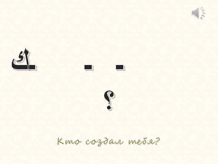  ـﻚ ـ ـ ؟ Кто создал тебя? 
