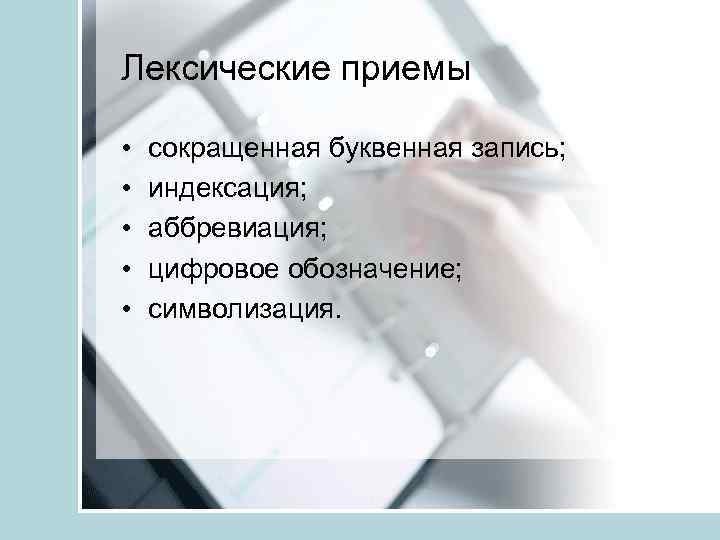 Лексические приемы • • • сокращенная буквенная запись; индексация; аббревиация; цифровое обозначение; символизация. 