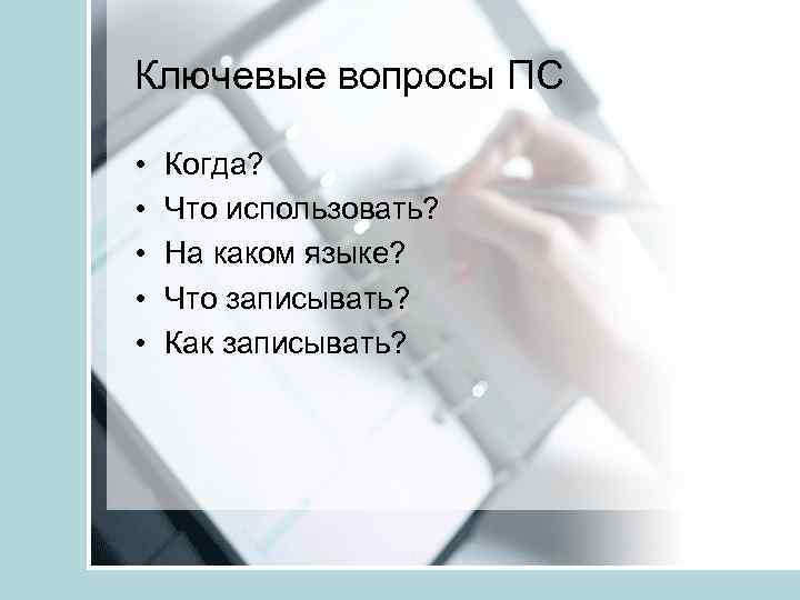 Ключевые вопросы ПС • • • Когда? Что использовать? На каком языке? Что записывать?