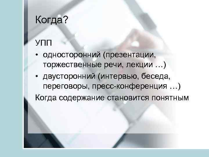 Когда? УПП • односторонний (презентации, торжественные речи, лекции …) • двусторонний (интервью, беседа, переговоры,