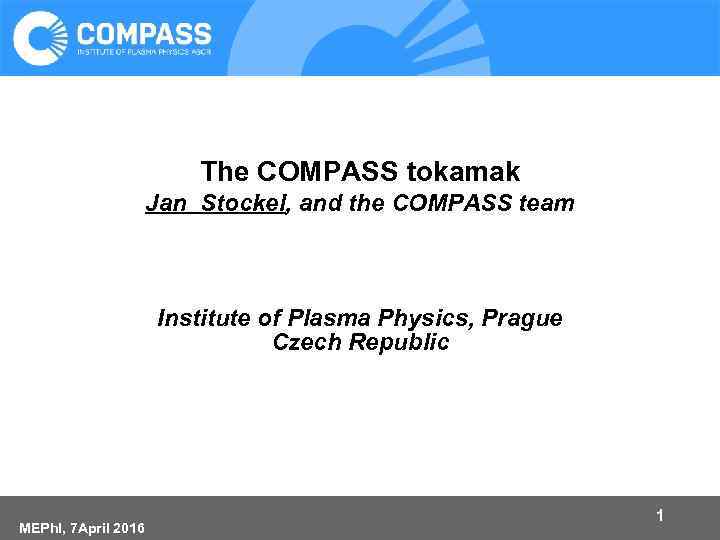 The COMPASS tokamak Jan Stockel, and the COMPASS team Institute of Plasma Physics, Prague