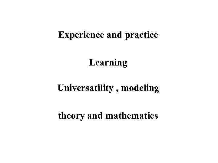 Experience and practice Learning Universatility , modeling theory and mathematics 