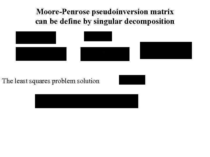 Moore-Penrose pseudoinversion matrix can be define by singular decomposition The least squares problem solution