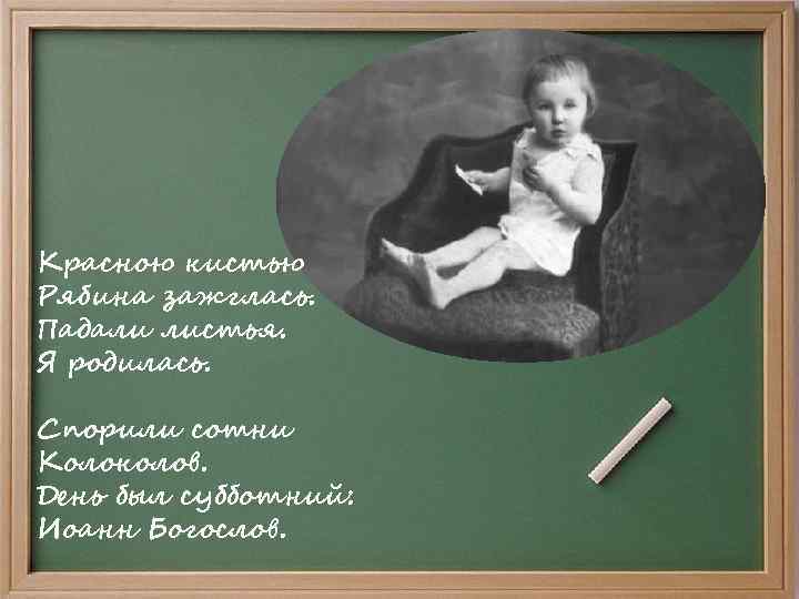 Красною кистью Рябина зажглась. Падали листья. Я родилась. Спорили сотни Колоколов. День был субботний: