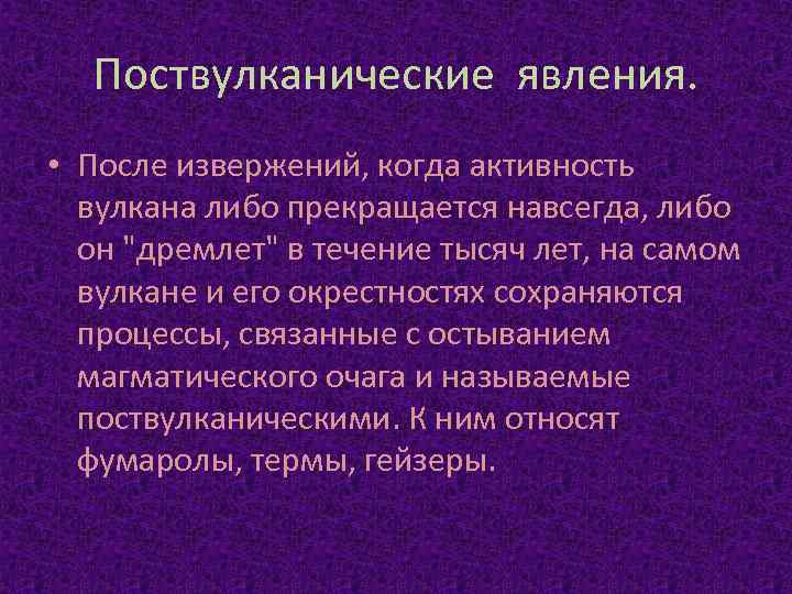 Поствулканические явления. • После извержений, когда активность вулкана либо прекращается навсегда, либо он 