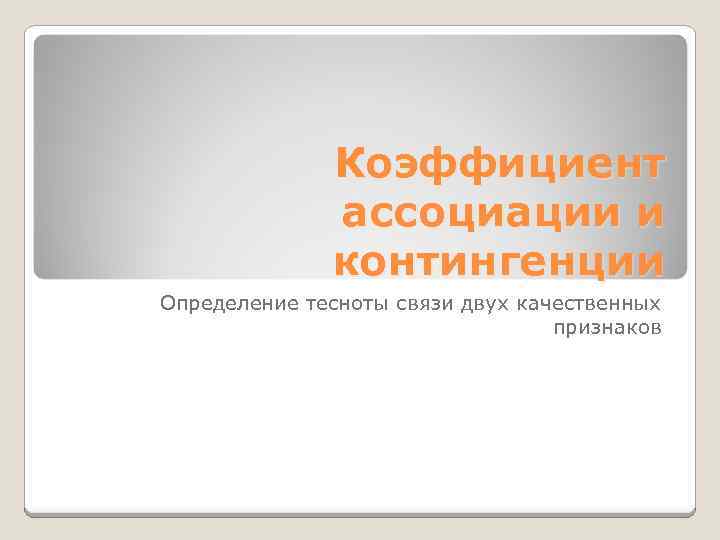 Коэффициент ассоциации и контингенции Определение тесноты связи двух качественных признаков 