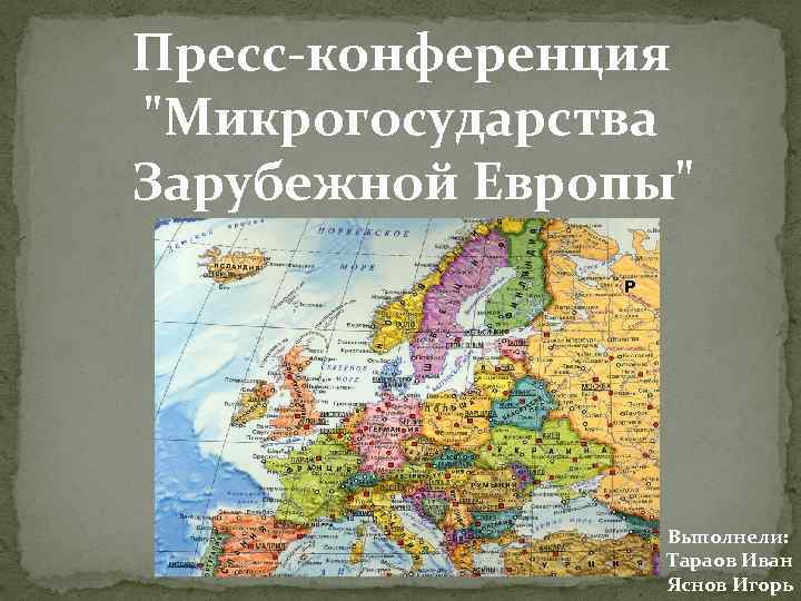 Пресс-конференция "Микрогосударства Зарубежной Европы" Выполнели: Тараов Иван Яснов Игорь 