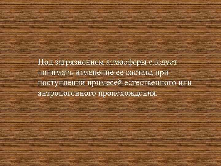 Под загрязнением атмосферы следует понимать изменение ее состава при поступлении примесей естественного или антропогенного