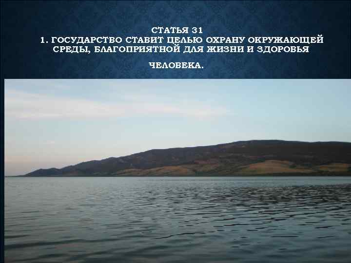 СТАТЬЯ 31 1. ГОСУДАРСТВО СТАВИТ ЦЕЛЬЮ ОХРАНУ ОКРУЖАЮЩЕЙ СРЕДЫ, БЛАГОПРИЯТНОЙ ДЛЯ ЖИЗНИ И ЗДОРОВЬЯ