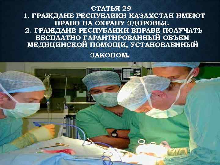 СТАТЬЯ 29 1. ГРАЖДАНЕ РЕСПУБЛИКИ КАЗАХСТАН ИМЕЮТ ПРАВО НА ОХРАНУ ЗДОРОВЬЯ. 2. ГРАЖДАНЕ РЕСПУБЛИКИ