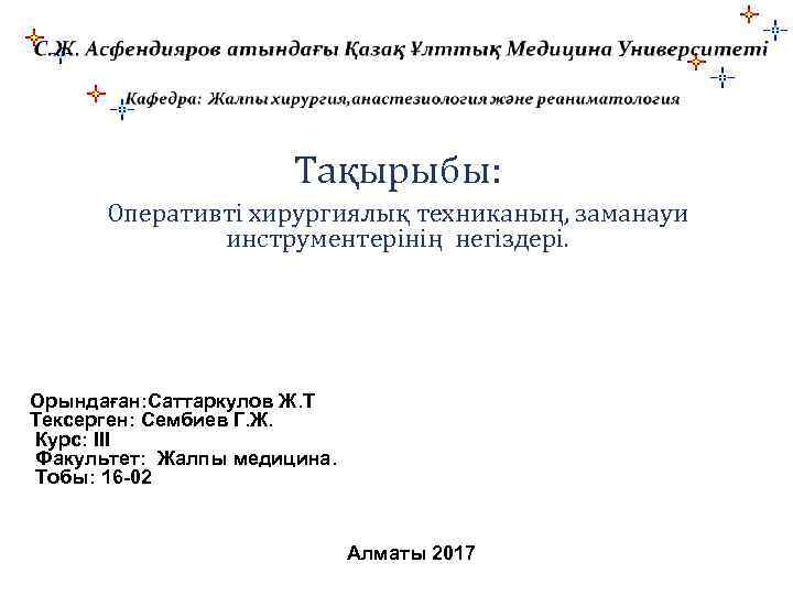 Тақырыбы: Оперативті хирургиялық техниканың, заманауи инструментерінің негіздері. Орындаған: Саттаркулов Ж. Т Тексерген: Сембиев Г.