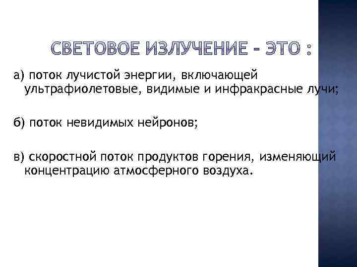 а) поток лучистой энергии, включающей ультрафиолетовые, видимые и инфракрасные лучи; б) поток невидимых нейронов;