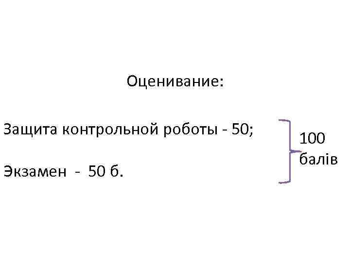 Оценивание: Защита контрольной роботы - 50; Экзамен - 50 б. 100 балів 