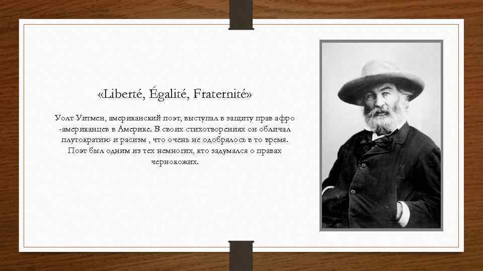  «Liberté, Égalité, Fraternité» Уолт Уитмен, американский поэт, выступал в защиту прав афро -американцев
