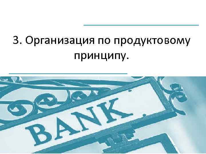3. Организация по продуктовому принципу. 