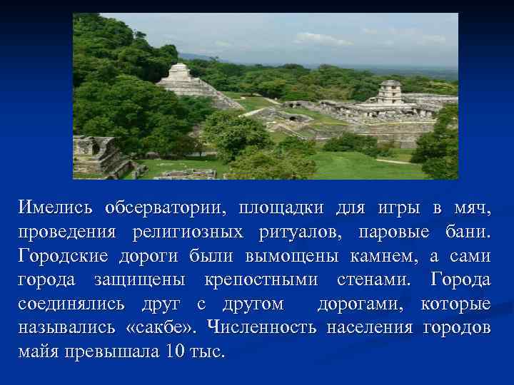 Имелись обсерватории, площадки для игры в мяч, проведения религиозных ритуалов, паровые бани. Городские дороги