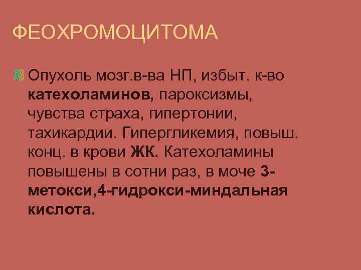 ФЕОХРОМОЦИТОМА Опухоль мозг. в-ва НП, избыт. к-во катехоламинов, пароксизмы, чувства страха, гипертонии, тахикардии. Гипергликемия,