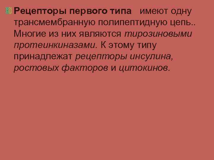 Рецепторы первого типа имеют одну трансмембранную полипептидную цепь. . Многие из них являются тирозиновыми