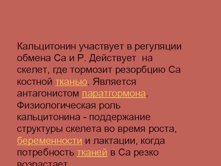 Кальцитонин участвует в регуляции обмена Са и Р. Действует на скелет, где тормозит резорбцию