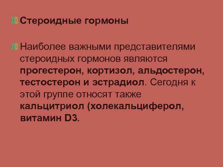 Стероидные гормоны Наиболее важными представителями стероидных гормонов являются прогестерон, кортизол, альдостерон, тестостерон и эстрадиол.