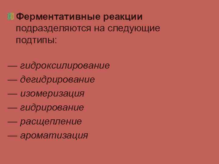Ферментативные реакции подразделяются на следующие подтипы: — гидроксилирование — дегидрирование — изомеризация — гидрирование
