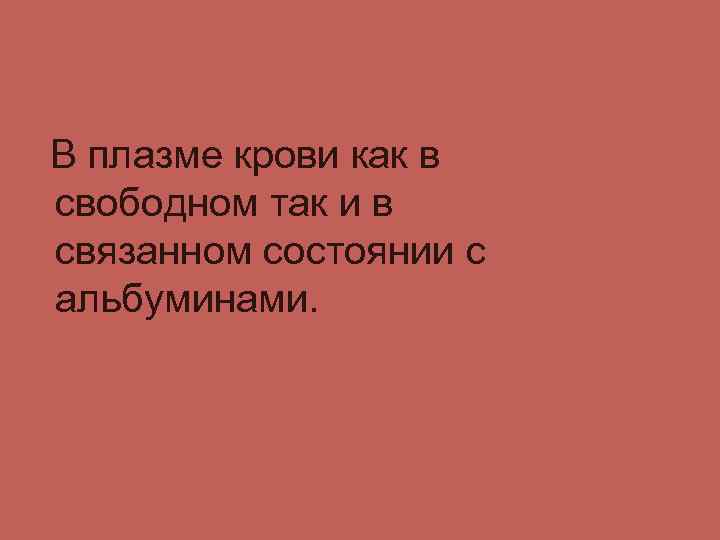 В плазме крови как в свободном так и в связанном состоянии с альбуминами. 