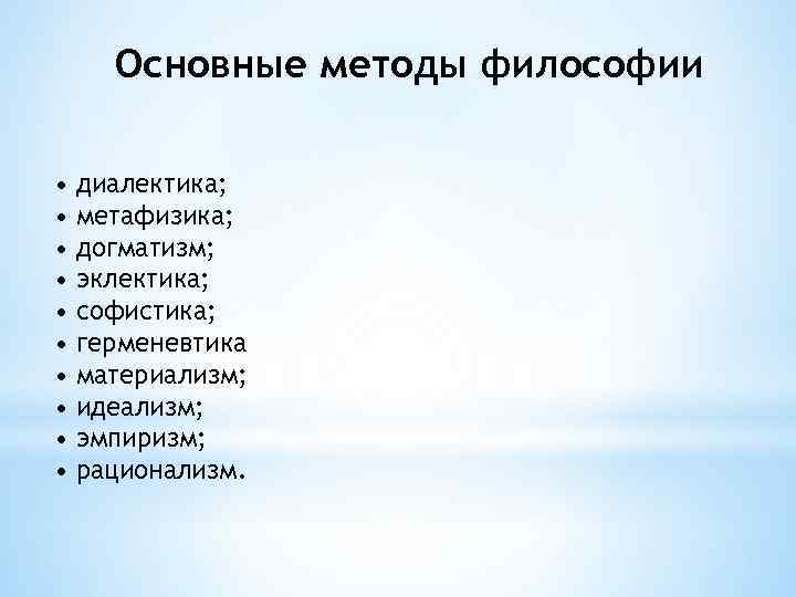 Основные методы философии • • • диалектика; метафизика; догматизм; эклектика; софистика; герменевтика материализм; идеализм;