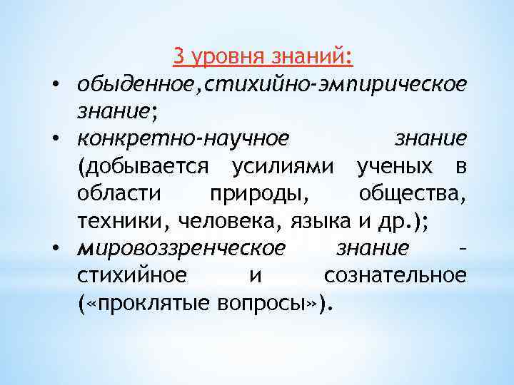 3 уровня знаний: • обыденное, стихийно-эмпирическое знание; • конкретно-научное знание (добывается усилиями ученых в