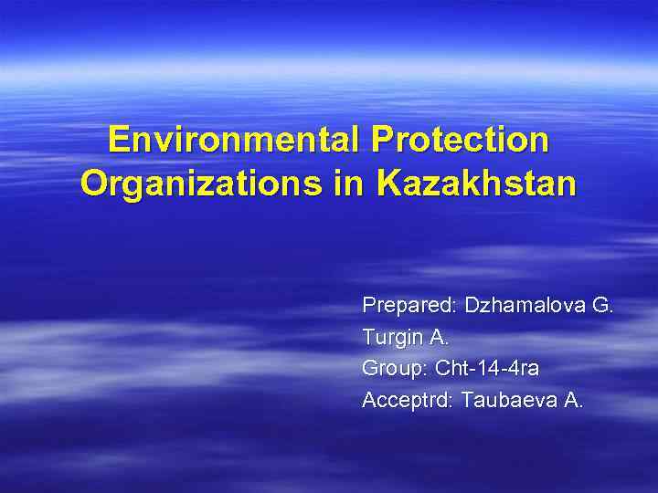 Environmental Protection Organizations in Kazakhstan Prepared: Dzhamalova G. Turgin A. Group: Cht-14 -4 ra