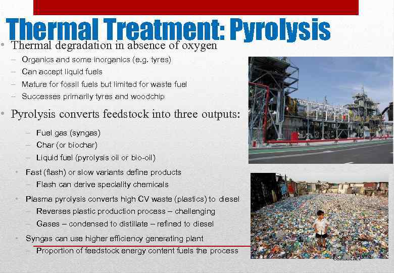 Thermal Treatment: Pyrolysis • Thermal degradation in absence of oxygen – – Organics and