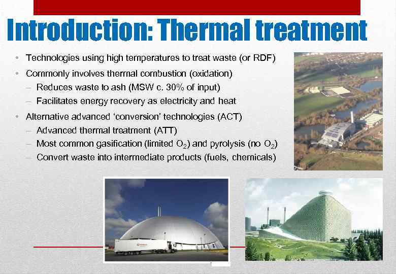 Introduction: Thermal treatment • Technologies using high temperatures to treat waste (or RDF) •