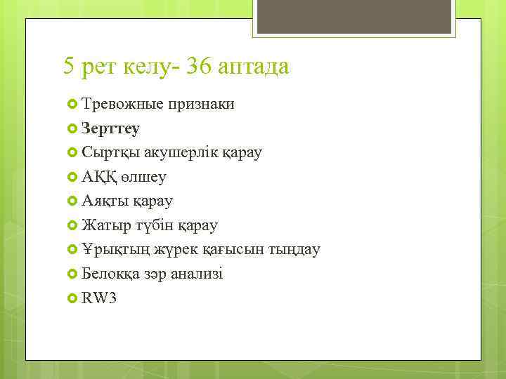 5 рет келу- 36 аптада Тревожные признаки Зерттеу Сыртқы акушерлік қарау АҚҚ өлшеу Аяқты