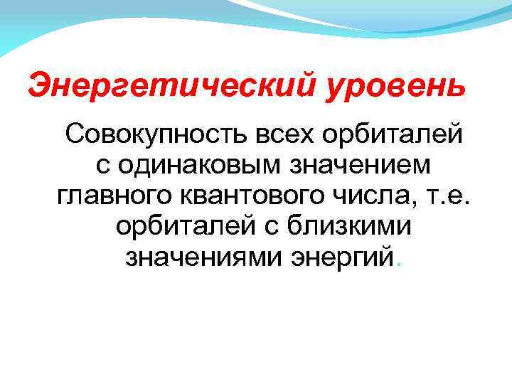 Энергетический уровень Совокупность всех орбиталей с одинаковым значением главного квантового числа, т. е. орбиталей