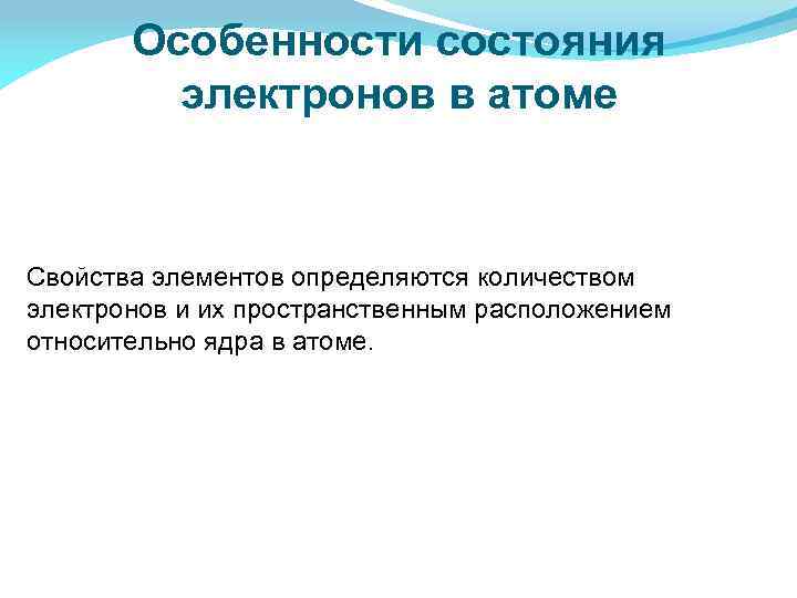 Особенности состояния электронов в атоме Свойства элементов определяются количеством электронов и их пространственным расположением