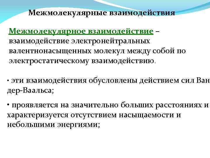 Межмолекулярные взаимодействия Межмолекулярное взаимодействие – взаимодействие электронейтральных валентнонасыщенных молекул между собой по электростатическому взаимодействию.