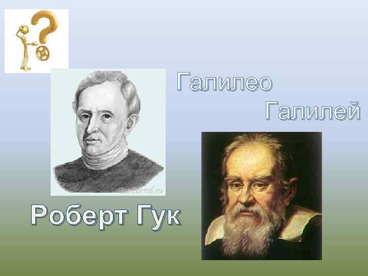 Галилео Галилей Роберт Гук 