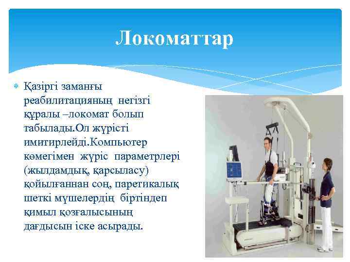 Локоматтар Қазіргі заманғы реабилитацияның негізгі құралы –локомат болып табылады. Ол жүрісті имитирлейді. Компьютер көмегімен