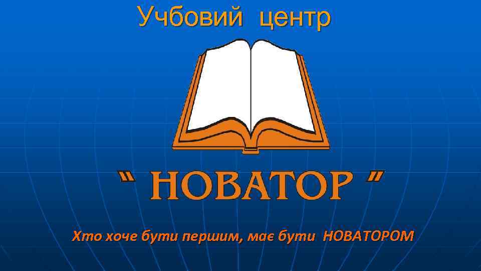 Учбовий центр Хто хоче бути першим, має бути НОВАТОРОМ 