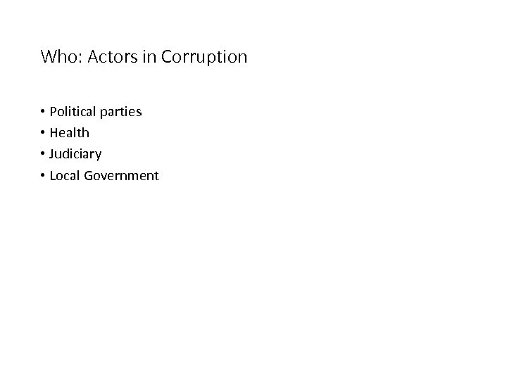Who: Actors in Corruption • Political parties • Health • Judiciary • Local Government