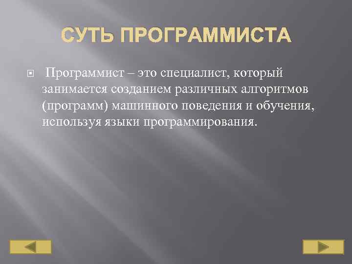 СУТЬ ПРОГРАММИСТА Программист – это специалист, который занимается созданием различных алгоритмов (программ) машинного поведения