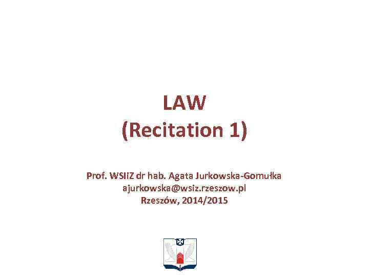 LAW (Recitation 1) Prof. WSIi. Z dr hab. Agata Jurkowska-Gomułka ajurkowska@wsiz. rzeszow. pl Rzeszów,