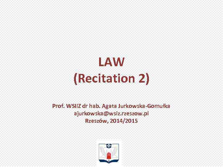 LAW (Recitation 2) Prof. WSIi. Z dr hab. Agata Jurkowska-Gomułka ajurkowska@wsiz. rzeszow. pl Rzeszów,