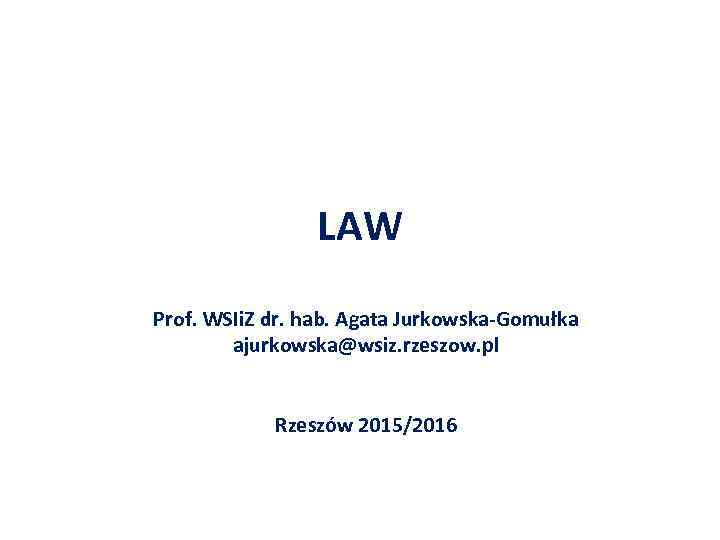 LAW Prof. WSIi. Z dr. hab. Agata Jurkowska-Gomułka ajurkowska@wsiz. rzeszow. pl Rzeszów 2015/2016 