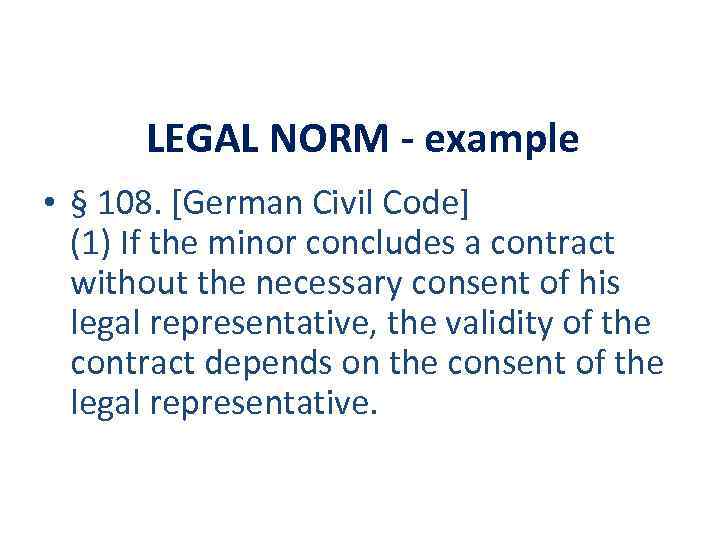 LEGAL NORM - example • § 108. [German Civil Code] (1) If the minor