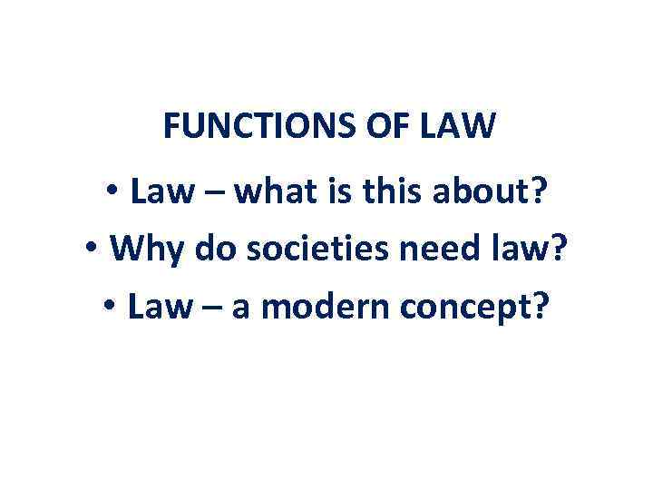 FUNCTIONS OF LAW • Law – what is this about? • Why do societies